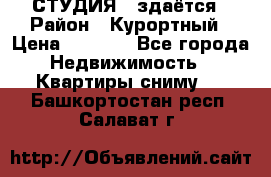 СТУДИЯ - здаётся › Район ­ Курортный › Цена ­ 1 500 - Все города Недвижимость » Квартиры сниму   . Башкортостан респ.,Салават г.